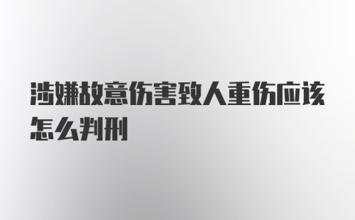 涉嫌故意伤害致人重伤应该怎么判刑