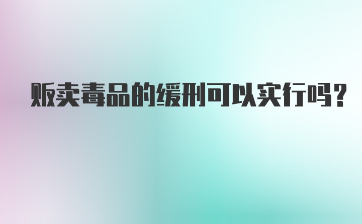 贩卖毒品的缓刑可以实行吗?