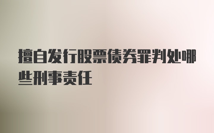 擅自发行股票债券罪判处哪些刑事责任