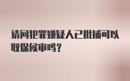 请问犯罪嫌疑人已批捕可以取保候审吗？