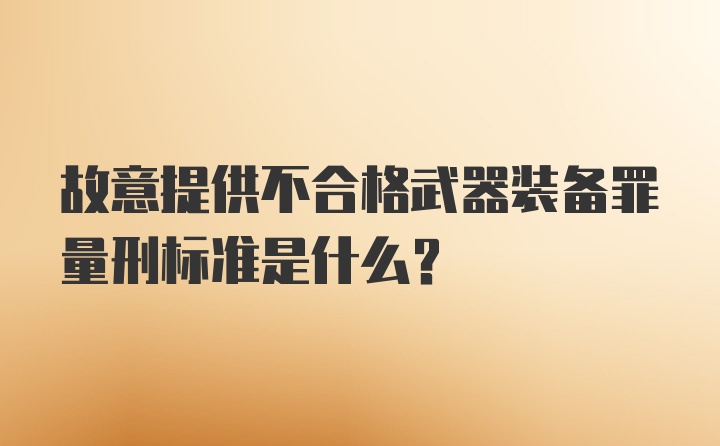 故意提供不合格武器装备罪量刑标准是什么？