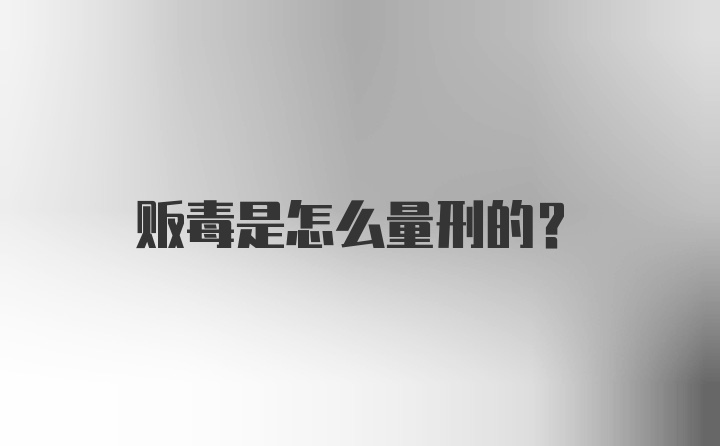 贩毒是怎么量刑的？