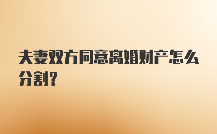 夫妻双方同意离婚财产怎么分割？