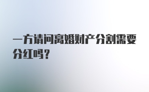 一方请问离婚财产分割需要分红吗？