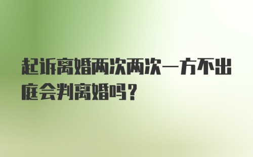 起诉离婚两次两次一方不出庭会判离婚吗？