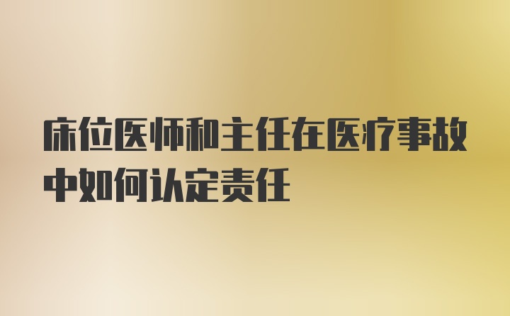 床位医师和主任在医疗事故中如何认定责任