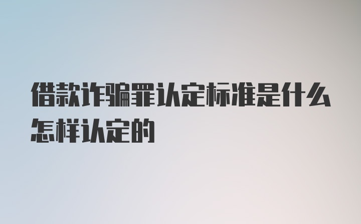 借款诈骗罪认定标准是什么怎样认定的