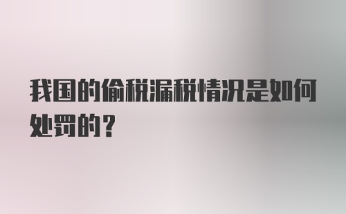 我国的偷税漏税情况是如何处罚的？