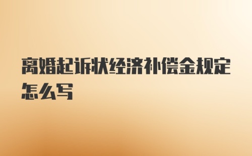 离婚起诉状经济补偿金规定怎么写