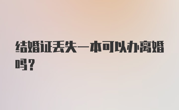 结婚证丢失一本可以办离婚吗？