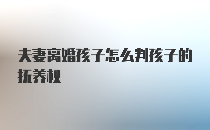 夫妻离婚孩子怎么判孩子的抚养权