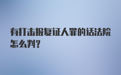 有打击报复证人罪的话法院怎么判?