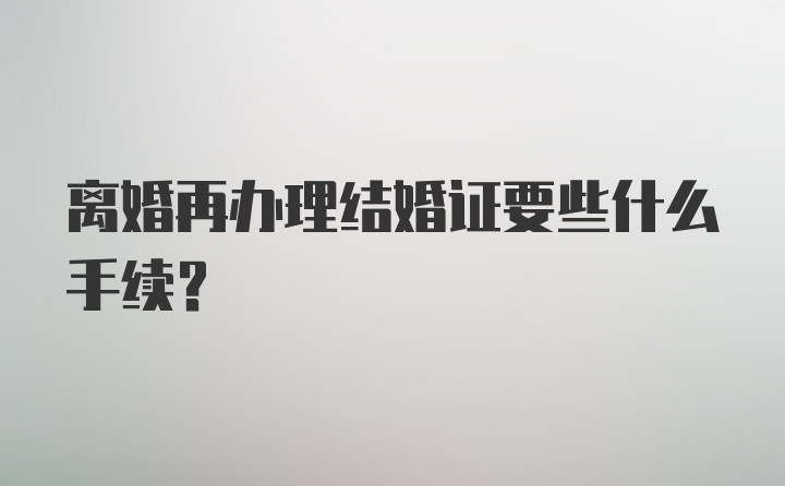 离婚再办理结婚证要些什么手续？