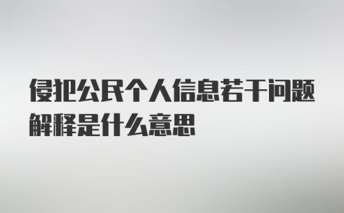 侵犯公民个人信息若干问题解释是什么意思