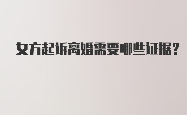 女方起诉离婚需要哪些证据？