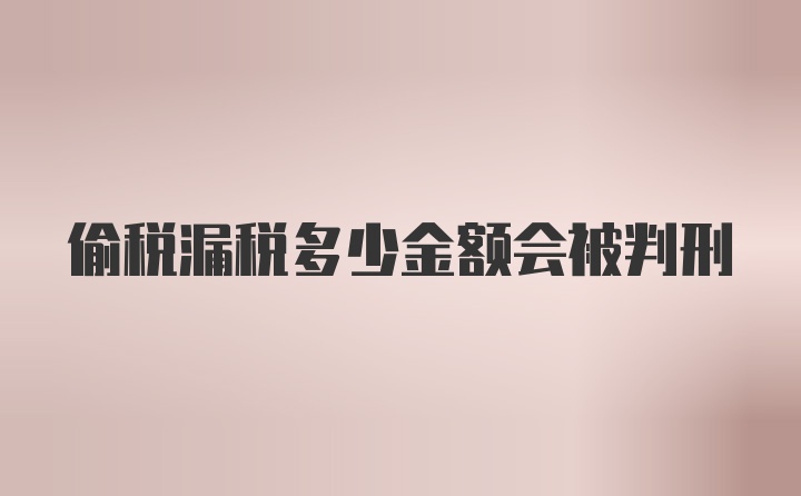 偷税漏税多少金额会被判刑