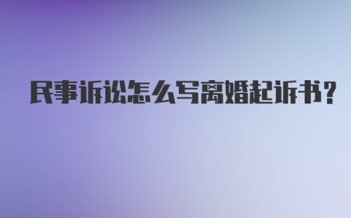 民事诉讼怎么写离婚起诉书？