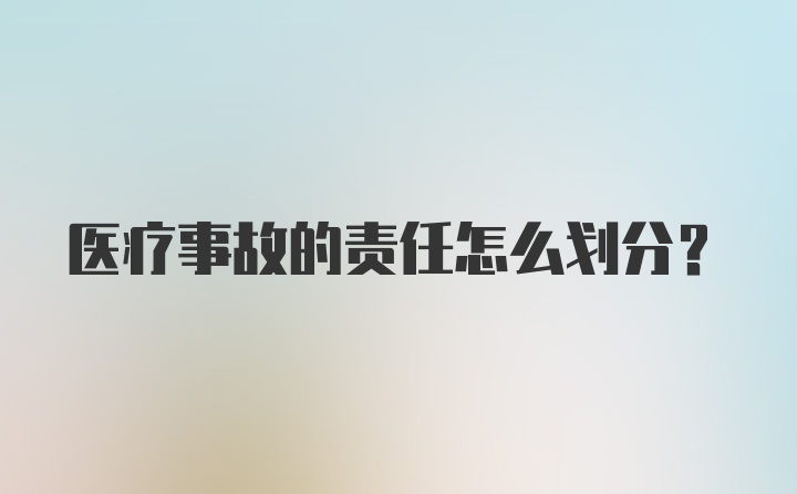 医疗事故的责任怎么划分？