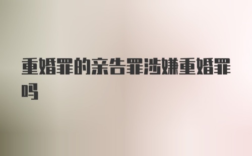 重婚罪的亲告罪涉嫌重婚罪吗