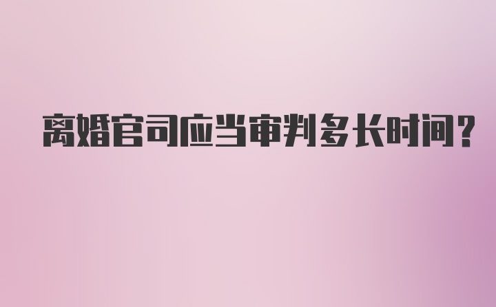 离婚官司应当审判多长时间？