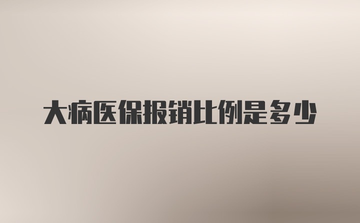 大病医保报销比例是多少