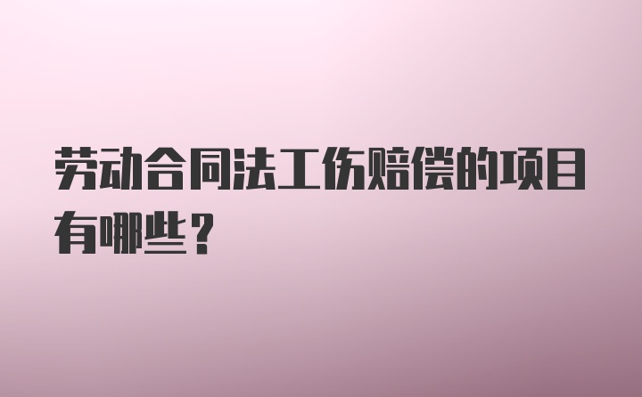 劳动合同法工伤赔偿的项目有哪些？