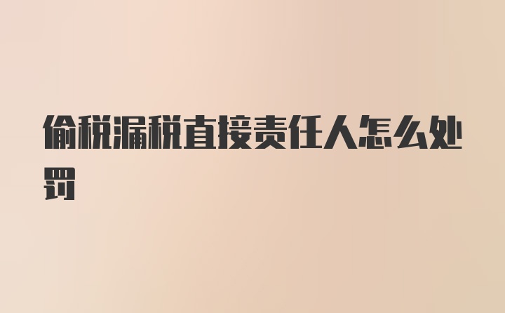 偷税漏税直接责任人怎么处罚