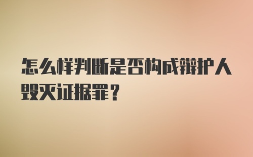 怎么样判断是否构成辩护人毁灭证据罪？