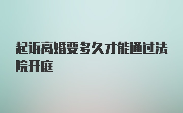 起诉离婚要多久才能通过法院开庭