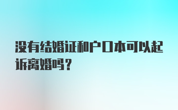 没有结婚证和户口本可以起诉离婚吗？