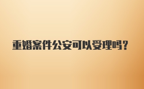 重婚案件公安可以受理吗？