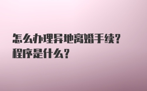 怎么办理异地离婚手续? 程序是什么?