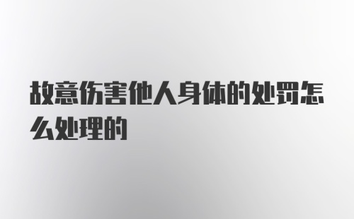 故意伤害他人身体的处罚怎么处理的