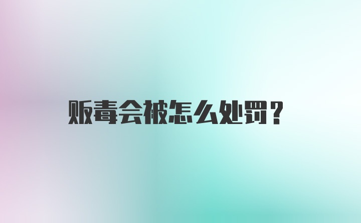 贩毒会被怎么处罚？