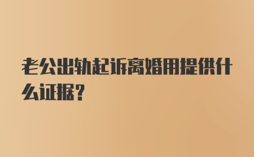 老公出轨起诉离婚用提供什么证据？