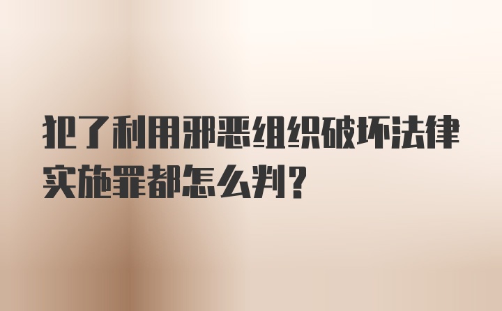 犯了利用邪恶组织破坏法律实施罪都怎么判?