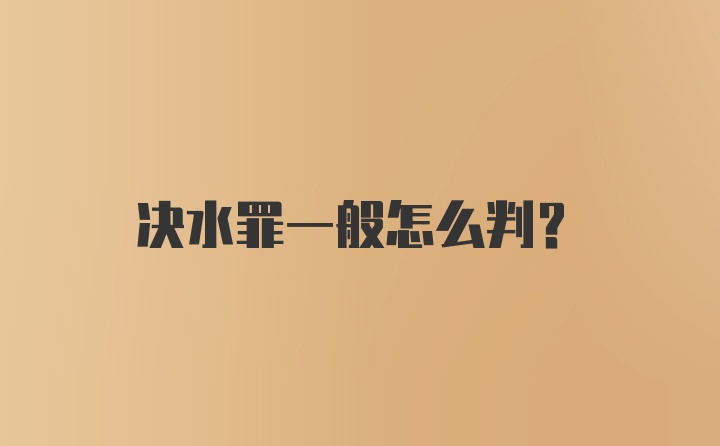 决水罪一般怎么判？