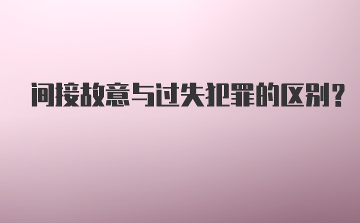 间接故意与过失犯罪的区别？