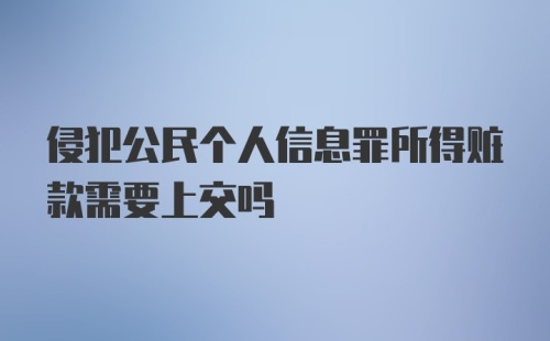 侵犯公民个人信息罪所得赃款需要上交吗