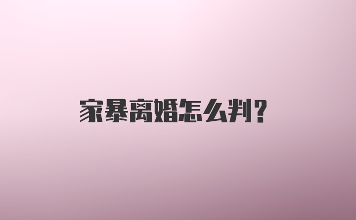 家暴离婚怎么判？