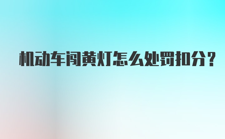 机动车闯黄灯怎么处罚扣分？