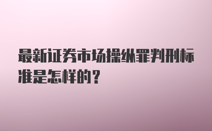 最新证券市场操纵罪判刑标准是怎样的？