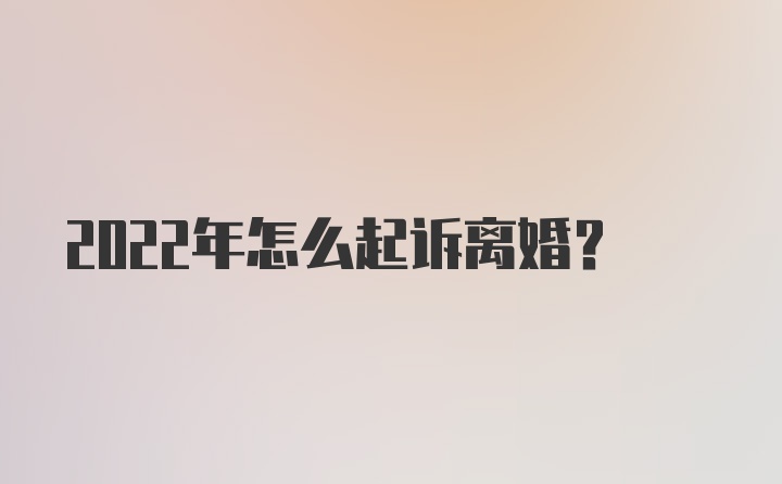 2022年怎么起诉离婚？