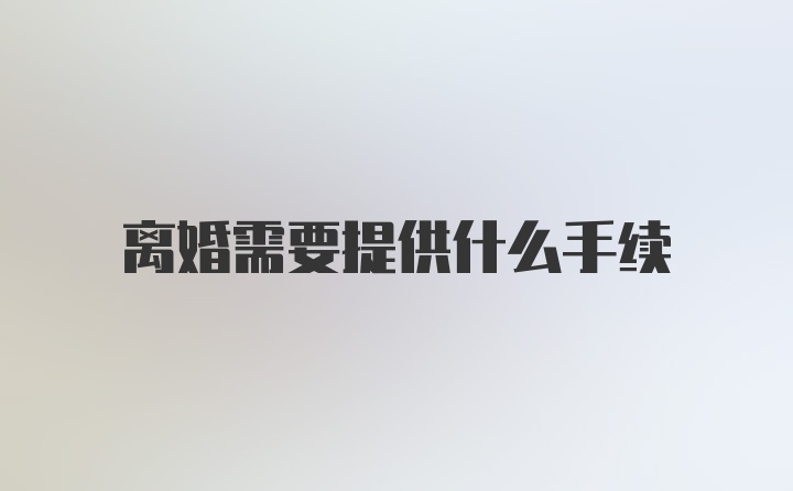 离婚需要提供什么手续