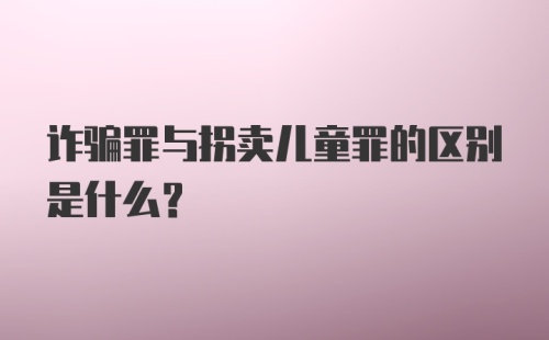 诈骗罪与拐卖儿童罪的区别是什么？