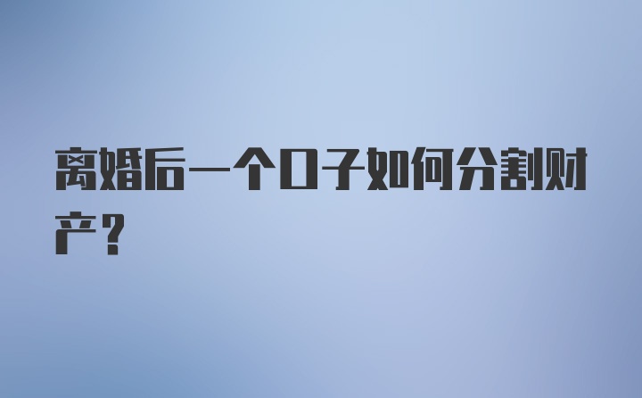 离婚后一个口子如何分割财产？