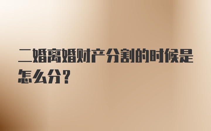 二婚离婚财产分割的时候是怎么分？