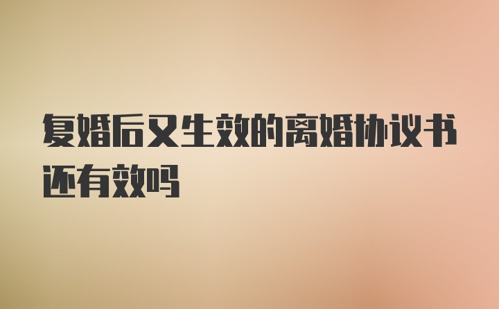 复婚后又生效的离婚协议书还有效吗