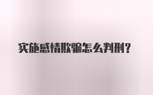 实施感情欺骗怎么判刑?