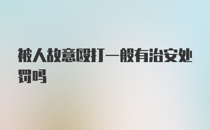 被人故意殴打一般有治安处罚吗